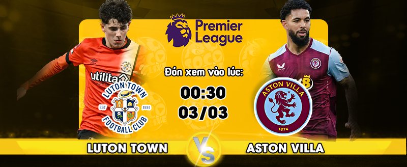 Link xem trực tiếp Luton Town vs Aston Villa